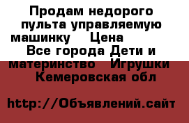 Продам недорого пульта управляемую машинку  › Цена ­ 4 500 - Все города Дети и материнство » Игрушки   . Кемеровская обл.